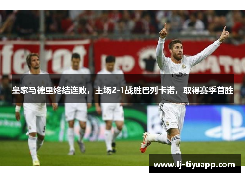 皇家马德里终结连败，主场2-1战胜巴列卡诺，取得赛季首胜