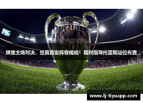 狼堡主场对决，惊喜首发阵容揭晓！裁判指导托雷斯站位布置