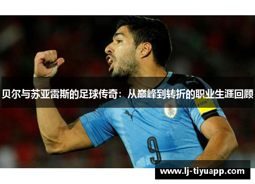 贝尔与苏亚雷斯的足球传奇：从巅峰到转折的职业生涯回顾