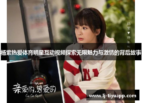 杨紫热爱体育明星互动视频探索无限魅力与激情的背后故事