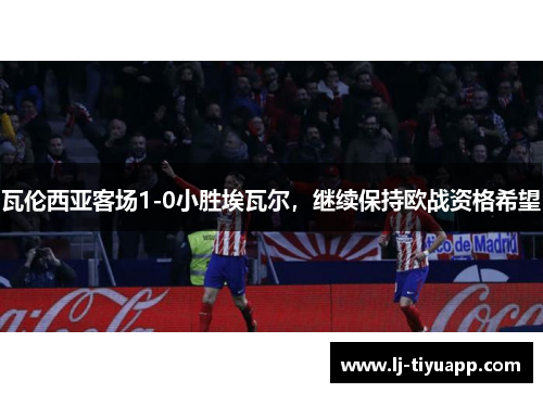 瓦伦西亚客场1-0小胜埃瓦尔，继续保持欧战资格希望