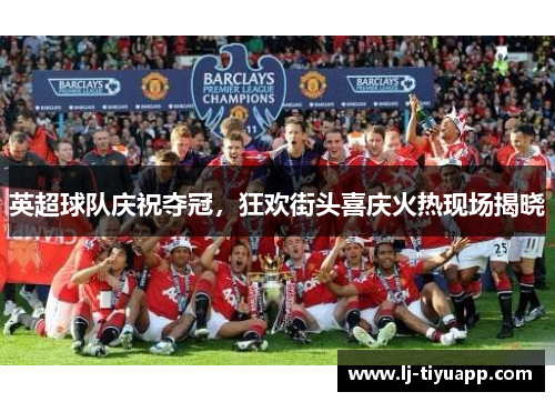 英超球队庆祝夺冠，狂欢街头喜庆火热现场揭晓