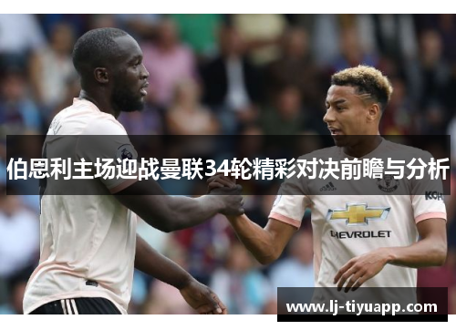 伯恩利主场迎战曼联34轮精彩对决前瞻与分析