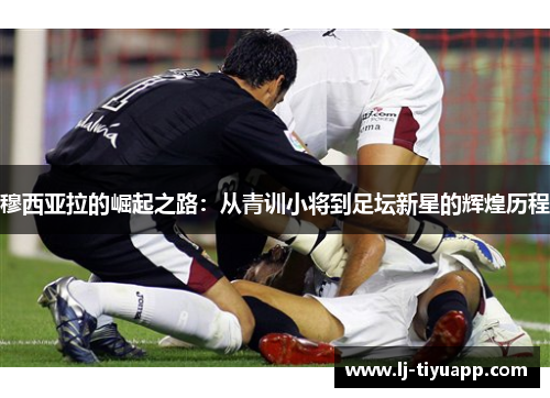 穆西亚拉的崛起之路：从青训小将到足坛新星的辉煌历程