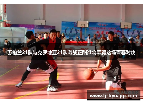 苏格兰21队与克罗地亚21队激战正酣谁将赢得这场青春对决