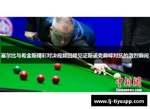 塞尔比与希金斯精彩对决视频回顾见证斯诺克巅峰对抗的激烈瞬间
