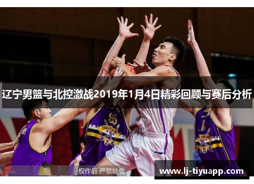 辽宁男篮与北控激战2019年1月4日精彩回顾与赛后分析