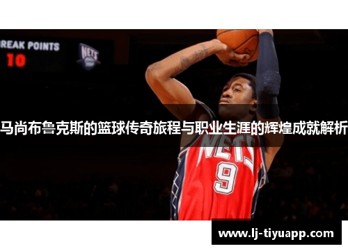 马尚布鲁克斯的篮球传奇旅程与职业生涯的辉煌成就解析